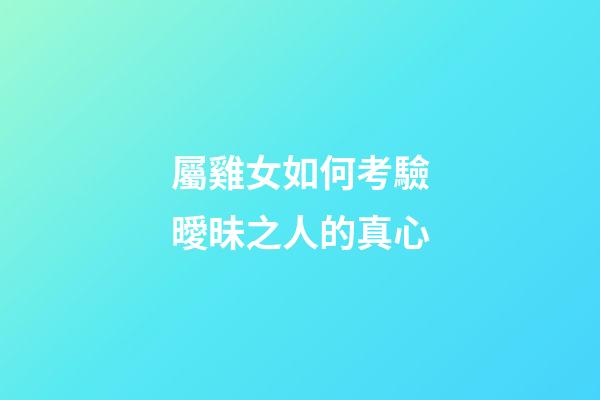 屬雞女如何考驗曖昧之人的真心