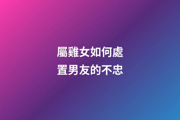 屬雞女如何處置男友的不忠