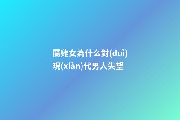 屬雞女為什么對(duì)現(xiàn)代男人失望