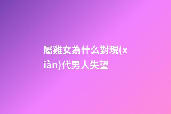 屬雞女為什么對現(xiàn)代男人失望