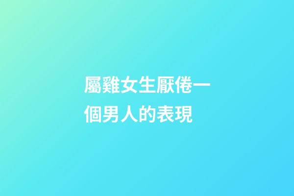 屬雞女生厭倦一個男人的表現