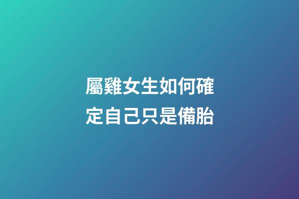 屬雞女生如何確定自己只是備胎