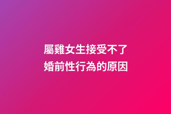 屬雞女生接受不了婚前性行為的原因