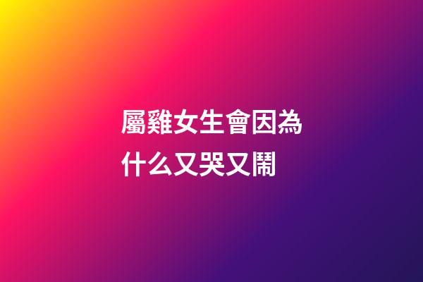 屬雞女生會因為什么又哭又鬧