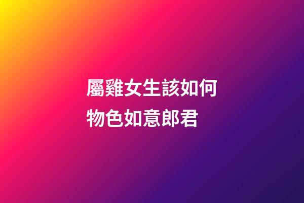 屬雞女生該如何物色如意郎君