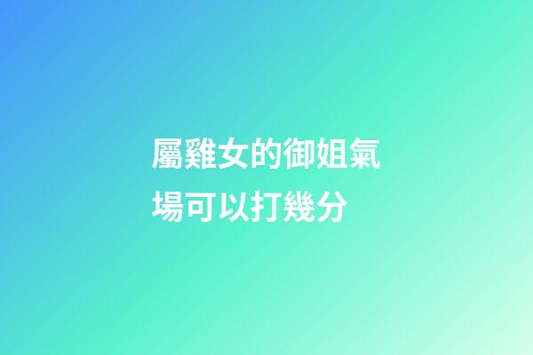 屬雞女的御姐氣場可以打幾分