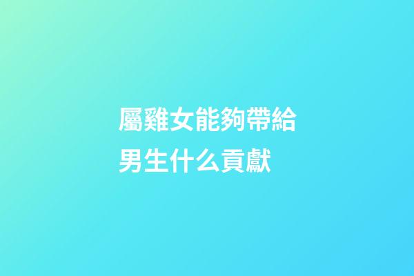 屬雞女能夠帶給男生什么貢獻