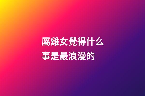 屬雞女覺得什么事是最浪漫的