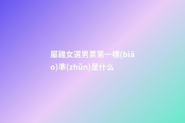 屬雞女選男票第一標(biāo)準(zhǔn)是什么