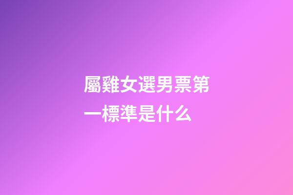 屬雞女選男票第一標準是什么