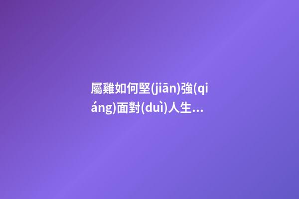 屬雞如何堅(jiān)強(qiáng)面對(duì)人生的難關(guān)
