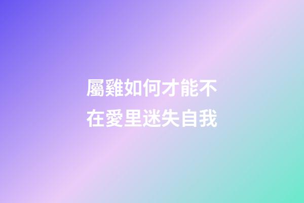 屬雞如何才能不在愛里迷失自我