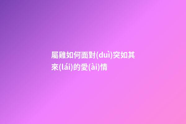 屬雞如何面對(duì)突如其來(lái)的愛(ài)情