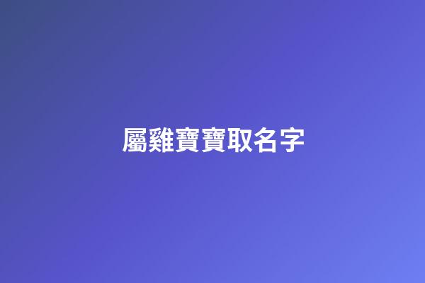 屬雞寶寶取名字(屬雞寶寶取名字大全集)-第1張-寶寶起名-玄機派