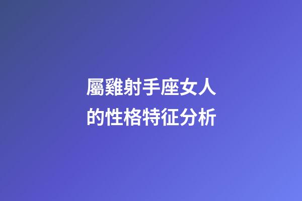 屬雞射手座女人的性格特征分析-第1張-星座運勢-玄機派