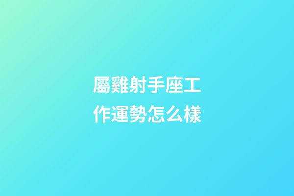 屬雞射手座工作運勢怎么樣-第1張-星座運勢-玄機派