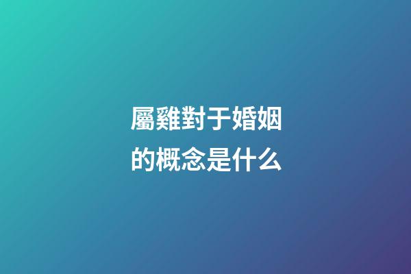 屬雞對于婚姻的概念是什么