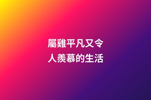 屬雞平凡又令人羨慕的生活