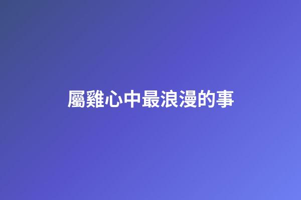 屬雞心中最浪漫的事