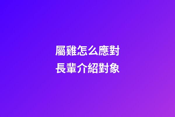 屬雞怎么應對長輩介紹對象