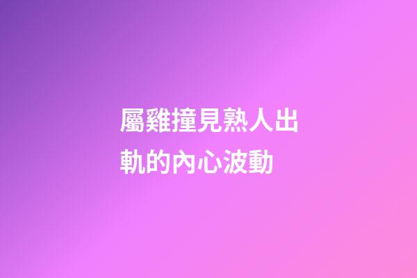 屬雞撞見熟人出軌的內心波動