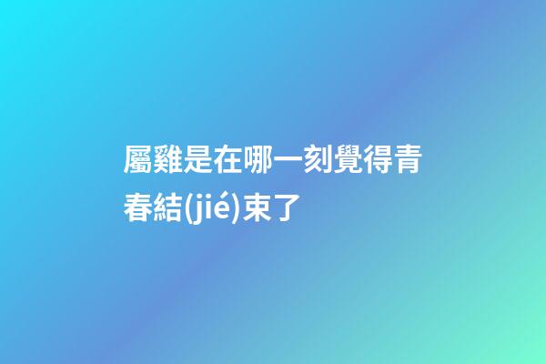 屬雞是在哪一刻覺得青春結(jié)束了
