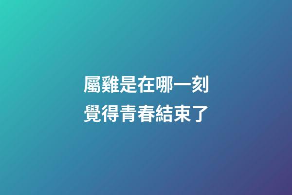 屬雞是在哪一刻覺得青春結束了