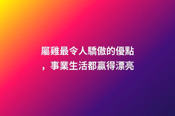 屬雞最令人驕傲的優點，事業生活都贏得漂亮