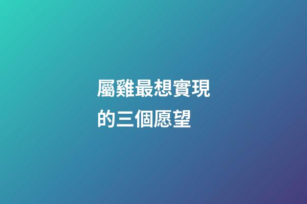 屬雞最想實現的三個愿望