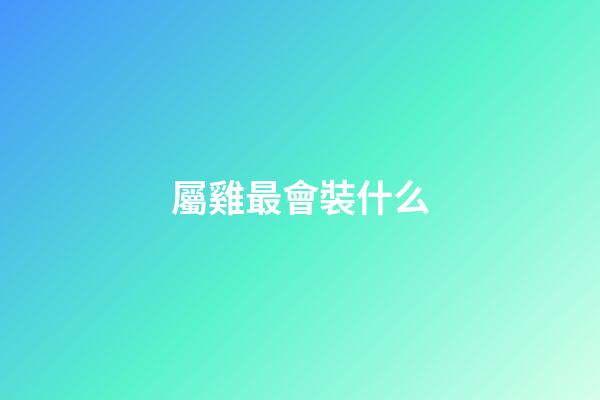 屬雞最會裝什么
