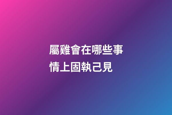 屬雞會在哪些事情上固執己見