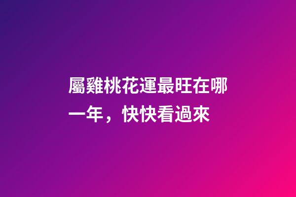 屬雞桃花運最旺在哪一年，快快看過來
