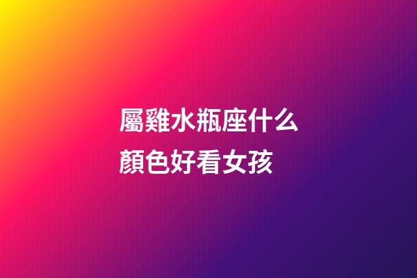 屬雞水瓶座什么顏色好看女孩-第1張-星座運勢-玄機派
