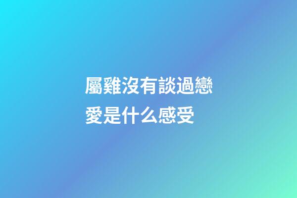 屬雞沒有談過戀愛是什么感受