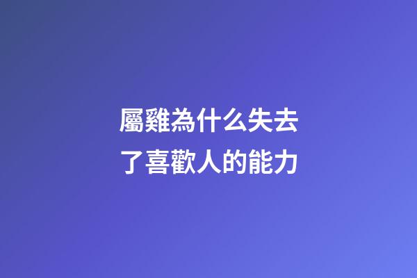 屬雞為什么失去了喜歡人的能力