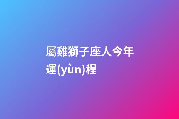 屬雞獅子座人今年運(yùn)程