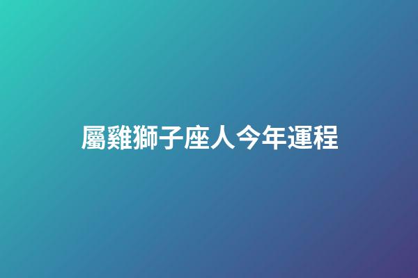 屬雞獅子座人今年運程