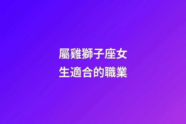 屬雞獅子座女生適合的職業-第1張-星座運勢-玄機派