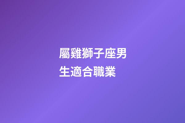屬雞獅子座男生適合職業-第1張-星座運勢-玄機派