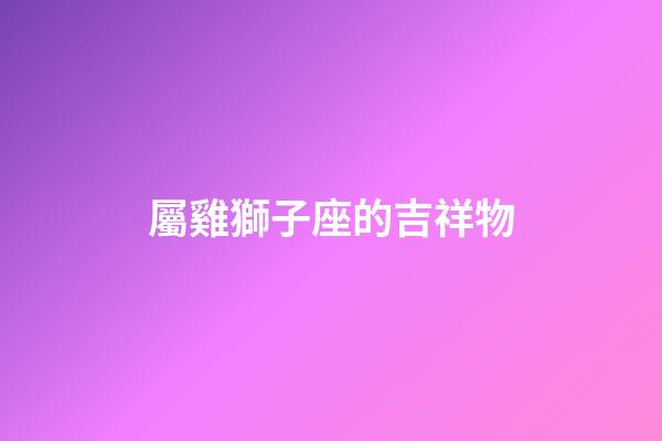 屬雞獅子座的吉祥物