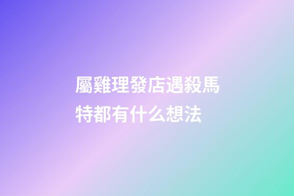 屬雞理發店遇殺馬特都有什么想法