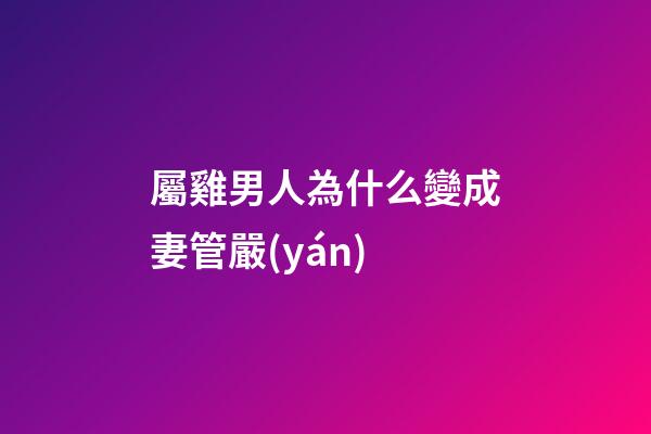 屬雞男人為什么變成妻管嚴(yán)
