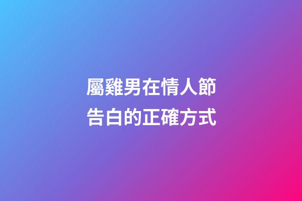 屬雞男在情人節告白的正確方式