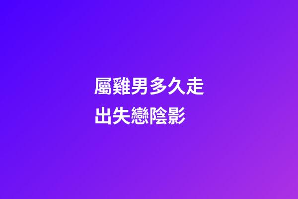 屬雞男多久走出失戀陰影