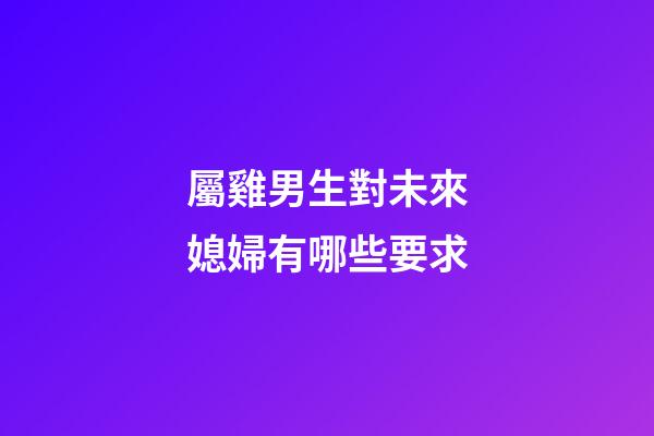 屬雞男生對未來媳婦有哪些要求