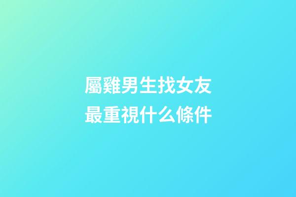 屬雞男生找女友最重視什么條件