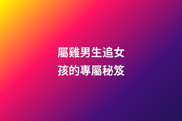 屬雞男生追女孩的專屬秘笈