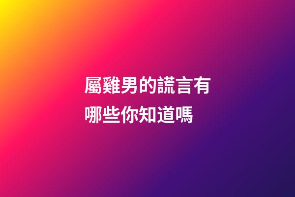 屬雞男的謊言有哪些你知道嗎
