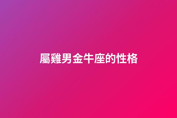 屬雞男金牛座的性格-第1張-星座運勢-玄機派