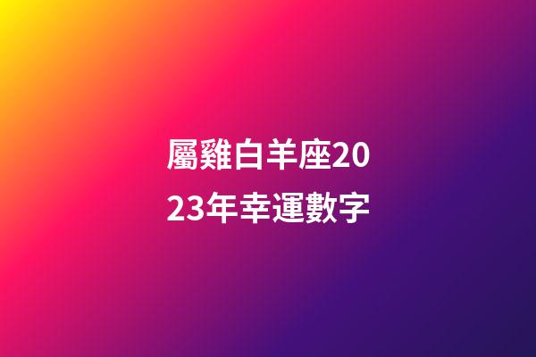 屬雞白羊座2023年幸運數字-第1張-星座運勢-玄機派